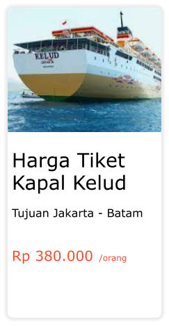 Harga Tiket Kapal Kelud  Tujuan Jakarta - Batam   Rp 380.000 /orang