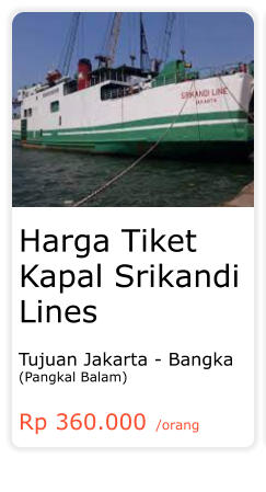 Harga Tiket Kapal Srikandi Lines  Tujuan Jakarta - Bangka (Pangkal Balam)  Rp 360.000 /orang