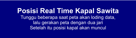 Posisi Real Time Kapal Sawita Tunggu beberapa saat peta akan loding data,  lalu gerakan peta dengan dua jari Setelah itu posisi kapal akan muncul